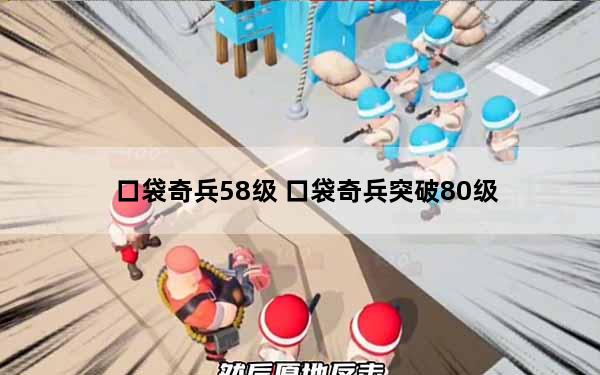 口袋奇兵58级 口袋奇兵突破80级